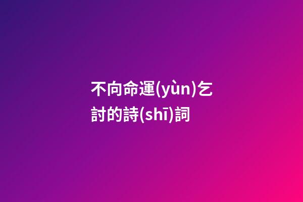 不向命運(yùn)乞討的詩(shī)詞 (不向命運(yùn)乞討的詩(shī)詞有哪些)-第1張-觀點(diǎn)-玄機(jī)派